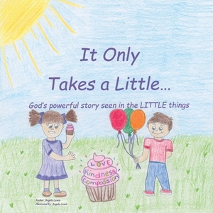It Only Takes a Little...: God's Powerful Story Seen in the Little Things by Angela Lewis