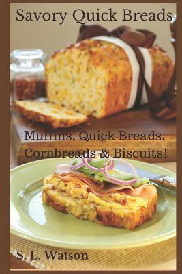 Savory Quick Breads: Muffins, Quick Breads, Cornbreads & Biscuits! by S. L. Watson