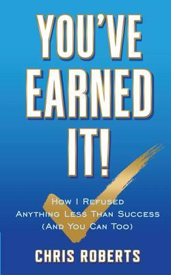 You've Earned It!: How I Refused Anything Less Than Success (And You Can Too) by Chris Robert