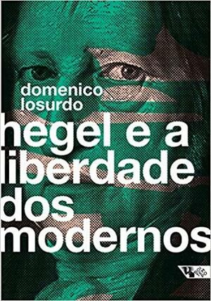 Hegel e a liberdade dos modernos by Ana Maria Chiarini, Domenico Losurdo, Diego Silveira Coelho Ferreira