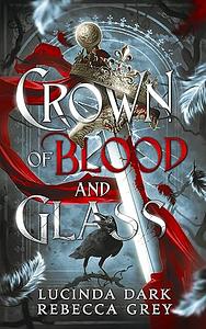 Crown of Blood and Glass by Rebecca Grey, Lucinda Dark