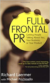 Full Frontal PR: Getting People Talking about You, Your Business, or Your Product by Michael Prichinello, Richard Laermer