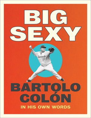 Big Sexy: In His Own Words by Michael Stahl, Bartolo Colon