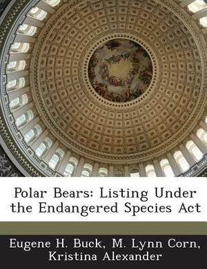 Polar Bears: Listing Under the Endangered Species ACT by Eugene H. Buck, Kristina Alexander, M. Lynn Corn
