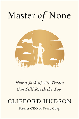 Master of None: How a Jack-of-All-Trades Can Still Reach the Top by Clifford Hudson