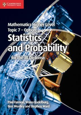 Mathematics Higher Level for the Ib Diploma Option Topic 7 Statistics and Probability by Vesna Kadelburg, Paul Fannon, Ben Woolley