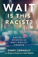 WaitIs This Racist?: A Guide to Becoming an Anti-racist Church by Kerry Connelly