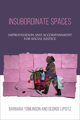 Insubordinate Spaces: Improvisation and Accompaniment for Social Justice by Barbara Tomlinson, George Lipsitz