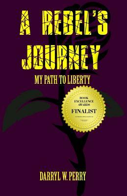 A Rebel's Journey: My Path to Liberty by Darryl W. Perry