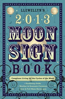 Llewellyn's 2013 Moon Sign Book: Conscious Living by the Cycles of the Moon by Llewellyn Publications
