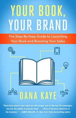 Your Book, Your Brand: The Step-By-Step Guide to Launching Your Book and Boosting Your Sales by Dana Kaye