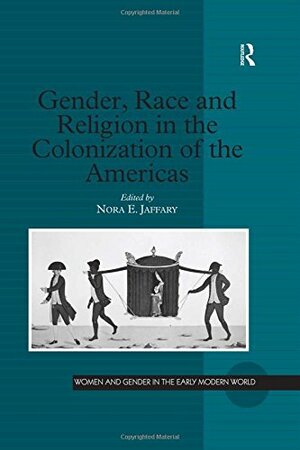 Gender, Race and Religion in the Colonization of the Americas by Nora E. Jaffary