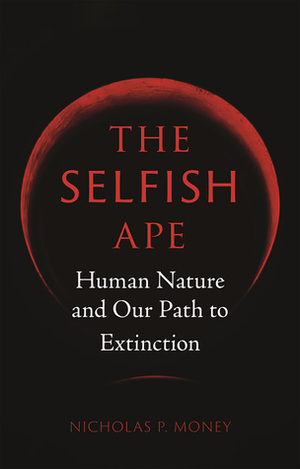 The Selfish Ape: Human Nature and Our Path to Extinction by Nicholas P. Money