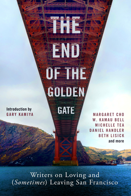 The End of the Golden Gate: Writers on Loving and (Sometimes) Leaving San Francisco by 