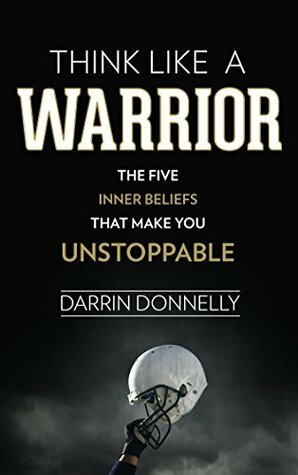 Think Like a Warrior: The Five Inner Beliefs That Make You Unstoppable (Sports for the Soul Book 1) by Darrin Donnelly