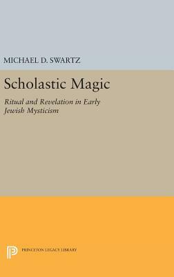 Scholastic Magic: Ritual and Revelation in Early Jewish Mysticism by Michael D. Swartz