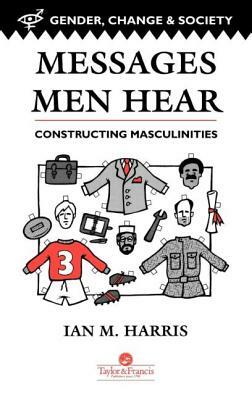 Messages Men Hear: Constructing Masculinities by Ian M. Harris