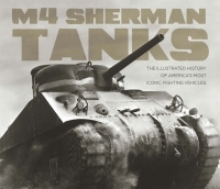 M4 Sherman Tanks: The Illustrated History of America's Most Iconic Fighting Vehicles by Michael E. Haskew