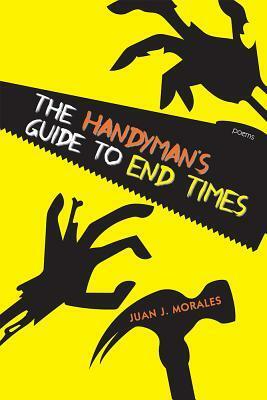 The Handyman's Guide to End Times: Poems by Juan J. Morales
