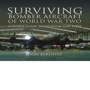 Surviving Bomber Aircraft of World War Two: A Global Guide to Location and Types by Don Berliner