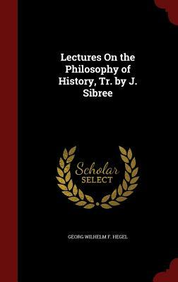 Lectures on the Philosophy of History, Tr. by J. Sibree by Georg Wilhelm F. Hegel