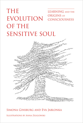 The Evolution of the Sensitive Soul: Learning and the Origins of Consciousness by Eva Jablonka, Simona Ginsburg