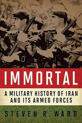 Immortal: A Military History of Iran and Its Armed Forces by Steven R. Ward