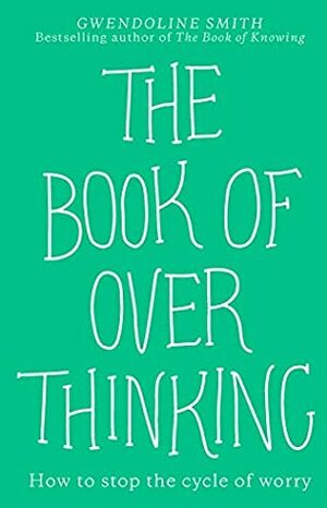The Book of Overthinking: How to Stop the Cycle of Worry by Gwendoline Smith