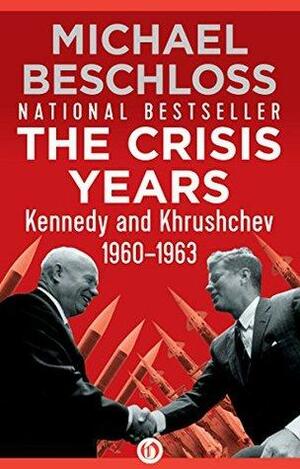 The Crisis Years: Kennedy and Khrushchev, 1960–1963 by Michael R. Beschloss