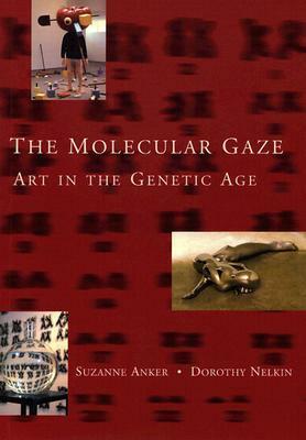 The Molecular Gaze: Art in the Genetic Age by Suzanne Anker, Dorothy Nelkin