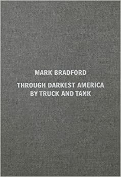 Mark Bradford: Through Darkest America by Truck and Tank by Mark Bradford