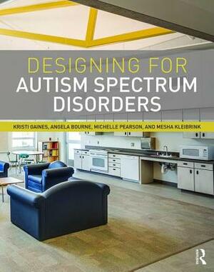 Designing for Autism Spectrum Disorders by Michelle Pearson, Kristi Gaines, Angela Bourne