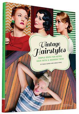 Vintage Hairstyles: Simple Steps for Retro Hair with a Modern Twist by Emma Sundh, Sarah Wing