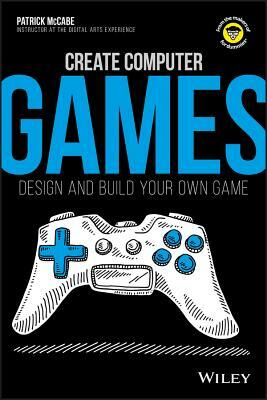 Create Computer Games: Design and Build Your Own Game by Patrick McCabe