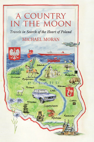 A Country in the Moon: Travels in Search of the Heart of Poland by Michael Moran