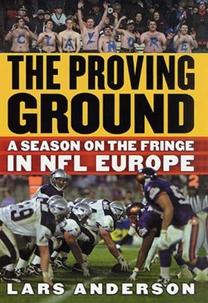 The Proving Ground: A Season on the Fringe in NFL Europe by Lars Anderson