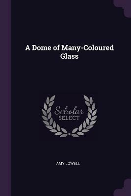 A Dome of Many-Coloured Glass by Amy Lowell