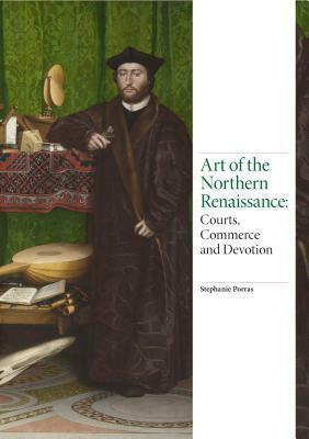 Art of the Northern Renaissance: Courts, Commerce and Devotion by Stephanie Porras