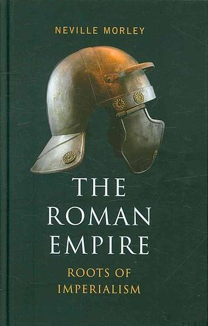 The Roman Empire: Roots Of Imperialism by Neville Morley