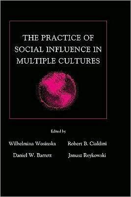 The Practice of Social Influence in Multiple Cultures by Daniel W. Barrett, Wilhelmina Wosinska, Wilhelmina Reykowski, Janusz Reykowski, Robert B. Cialdini