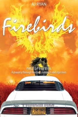 Firebirds, Volume 1: Angela's Riveting Journey Through Luscious Romance and Rejection by A.J. Ryan