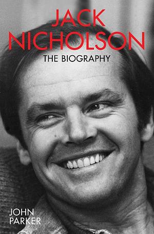 Jack Nicholson - The Biography: The Biography by John Parker, John Parker