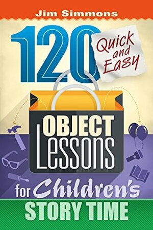 120 Quick and Easy Object Lessons for Children's Story Time: Illustrations for Children's Stories by James Simmons