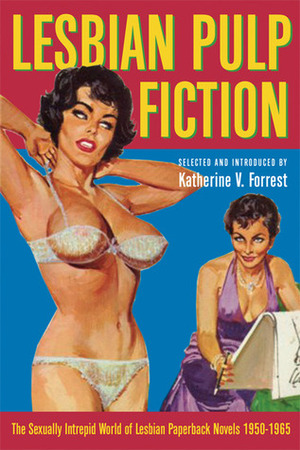 Lesbian Pulp Fiction: The Sexually Intrepid World of Lesbian Paperback Novels, 1950-1965 by Katherine V. Forrest