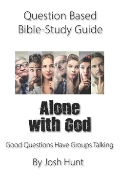 Question-based Bible Study Guide -- Alone With God: Good Questions Have Groups Talking by Josh Hunt