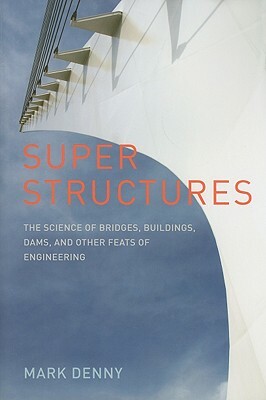 Super Structures: The Physics of Bridges, Buildings, Dams, and Other Feats of Engineering by Mark Denny