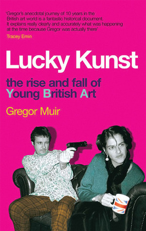 Lucky Kunst: The Rise and Fall of Young British Art by Gregor Muir