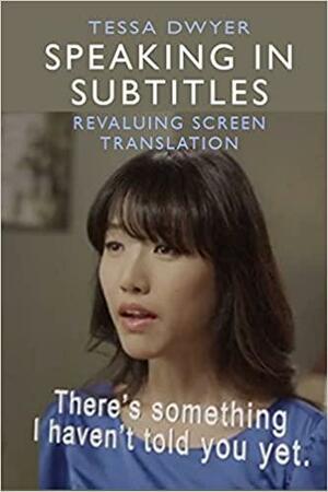 Speaking in Subtitles: Revaluing Screen Translation by Tessa Dwyer