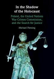 In the Shadow of the Holocaust: Poland, the United Nations War Crimes Commission, and the Search for Justice by Michael Fleming