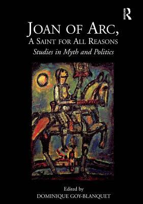 Joan of Arc, a Saint for All Reasons: Studies in Myth and Politics by Dominique Goy-Blanquet